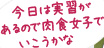 今日は実習があるので肉食女子でいこうかな?